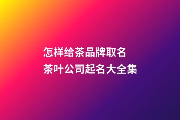 怎样给茶品牌取名 茶叶公司起名大全集-第1张-公司起名-玄机派